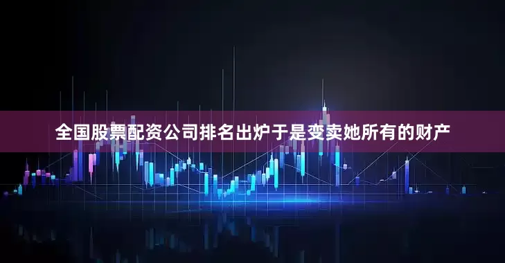 全国股票配资公司排名出炉于是变卖她所有的财产