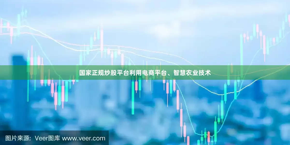国家正规炒股平台利用电商平台、智慧农业技术