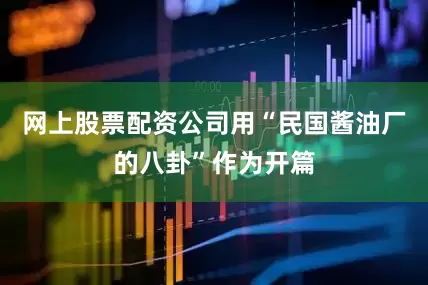 网上股票配资公司用“民国酱油厂的八卦”作为开篇