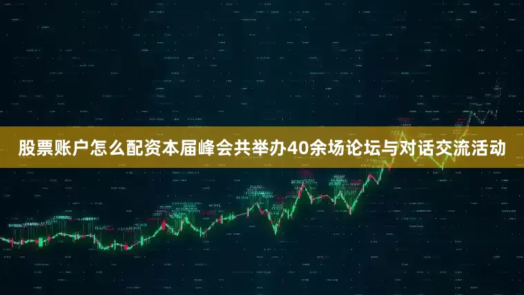 股票账户怎么配资本届峰会共举办40余场论坛与对话交流活动