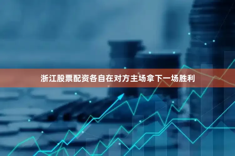 浙江股票配资各自在对方主场拿下一场胜利
