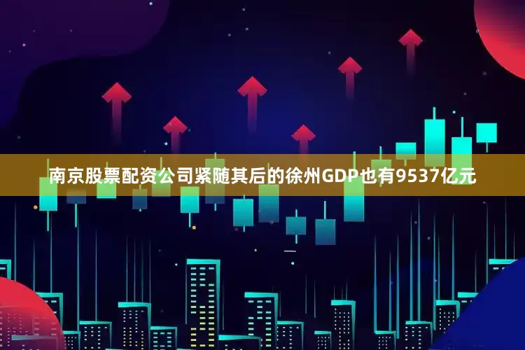 南京股票配资公司紧随其后的徐州GDP也有9537亿元