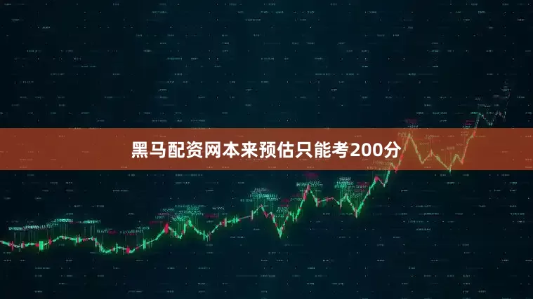 黑马配资网本来预估只能考200分