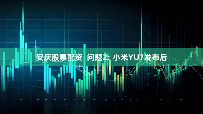 安庆股票配资  问题2: 小米YU7发布后