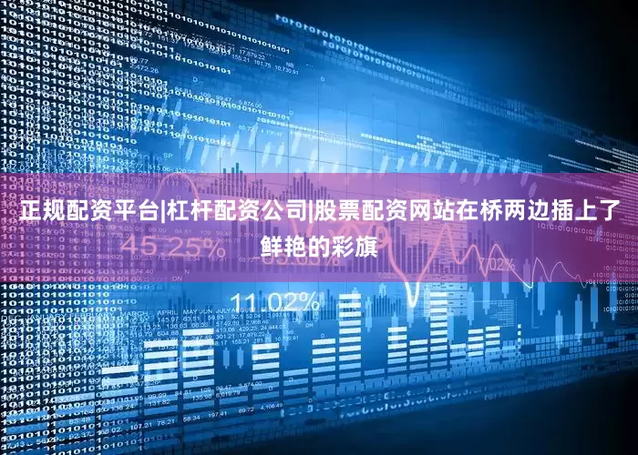 正规配资平台|杠杆配资公司|股票配资网站在桥两边插上了鲜艳的彩旗