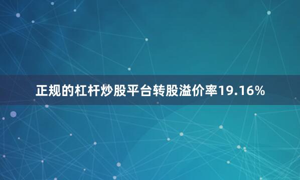 正规的杠杆炒股平台转股溢价率19.16%