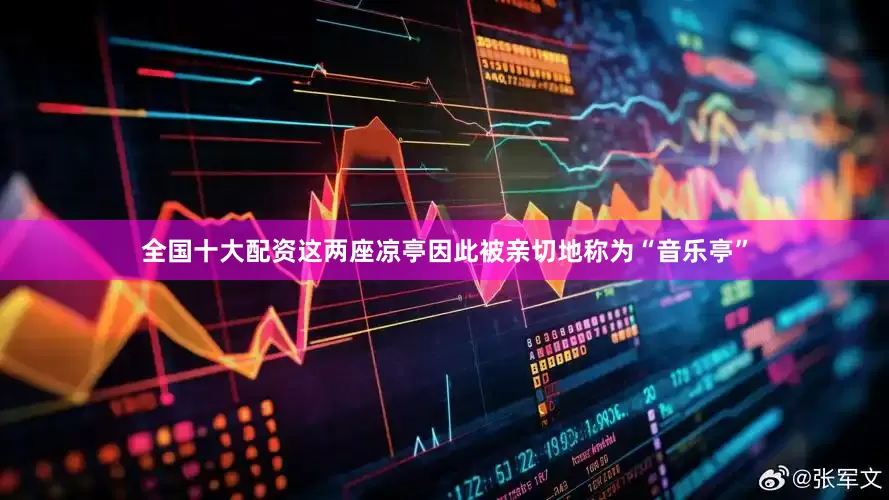全国十大配资这两座凉亭因此被亲切地称为“音乐亭”