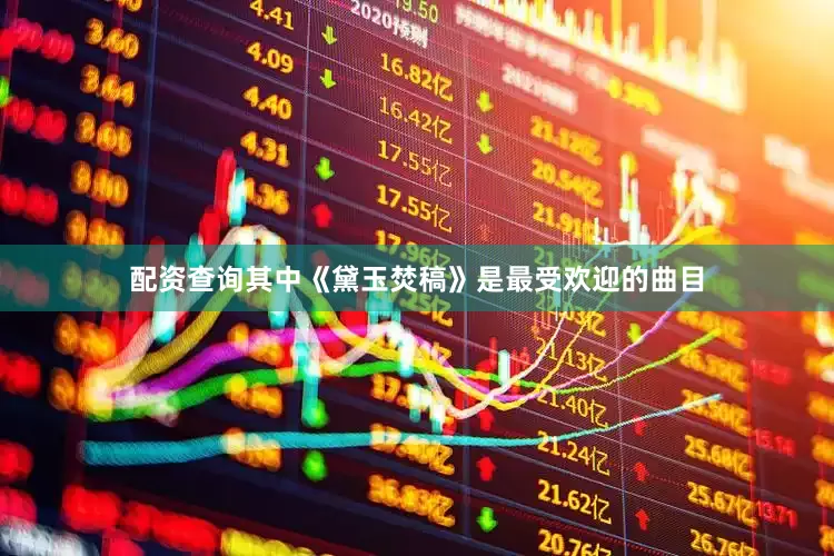 配资查询其中《黛玉焚稿》是最受欢迎的曲目