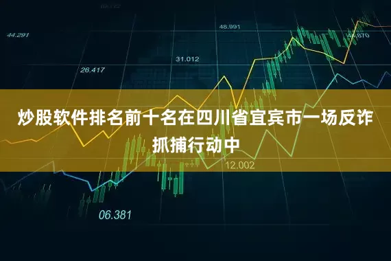 炒股软件排名前十名在四川省宜宾市一场反诈抓捕行动中
