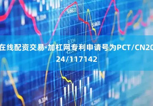 在线配资交易·加杠网专利申请号为PCT/CN2024/117142