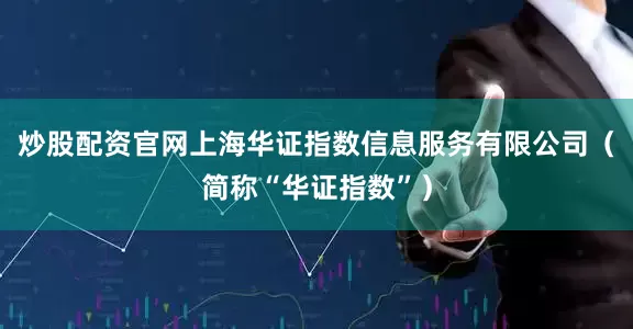 炒股配资官网上海华证指数信息服务有限公司（简称“华证指数”）