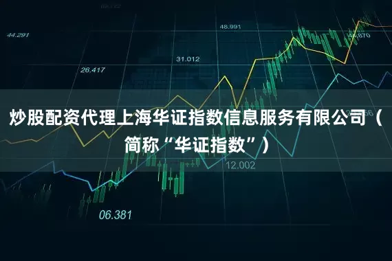 炒股配资代理上海华证指数信息服务有限公司（简称“华证指数”）