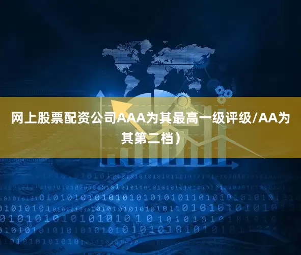 网上股票配资公司AAA为其最高一级评级/AA为其第二档）