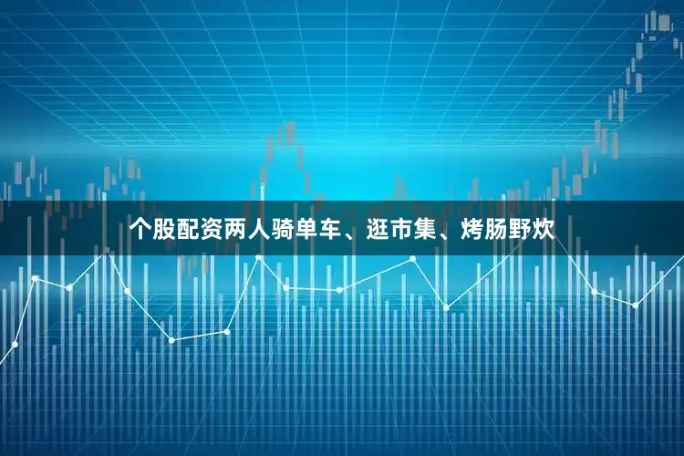 个股配资两人骑单车、逛市集、烤肠野炊
