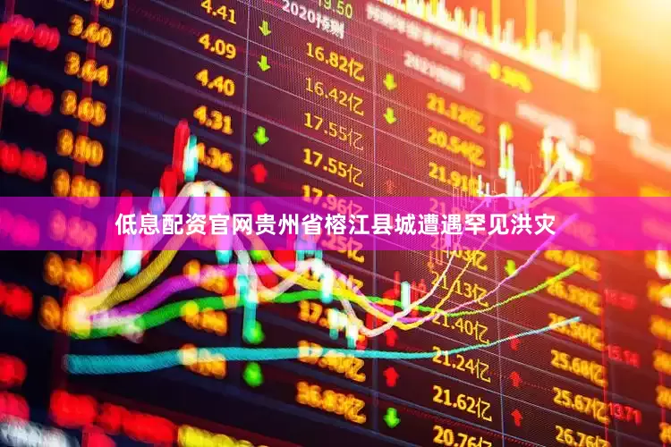 低息配资官网贵州省榕江县城遭遇罕见洪灾