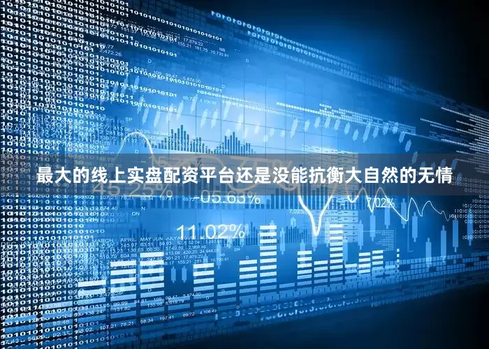 最大的线上实盘配资平台还是没能抗衡大自然的无情