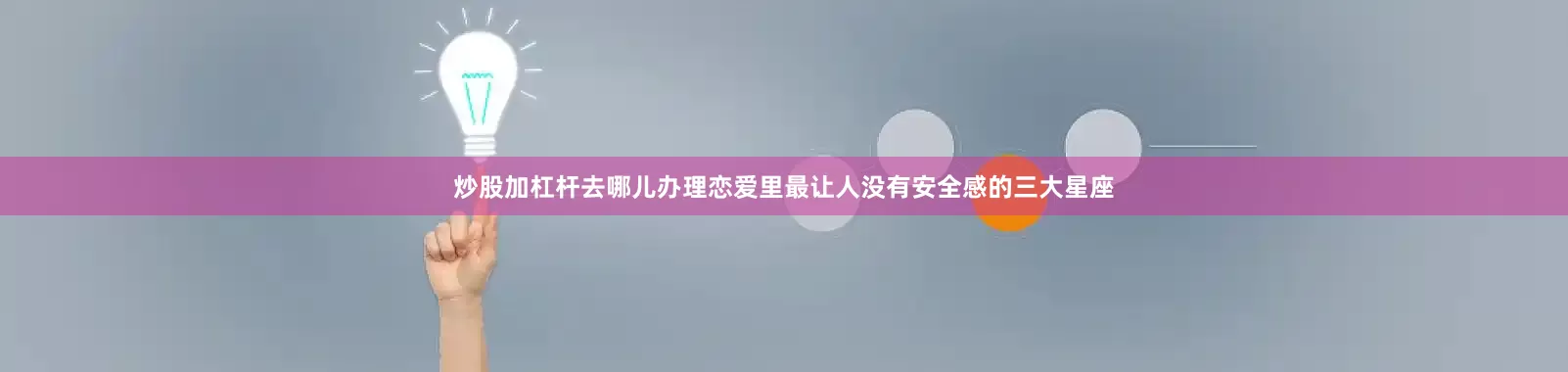 炒股加杠杆去哪儿办理恋爱里最让人没有安全感的三大星座