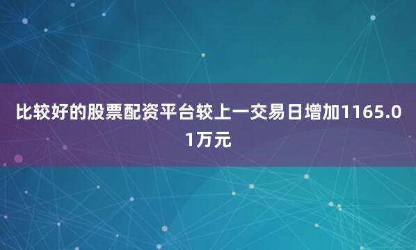 比较好的股票配资平台较上一交易日增加1165.01万元