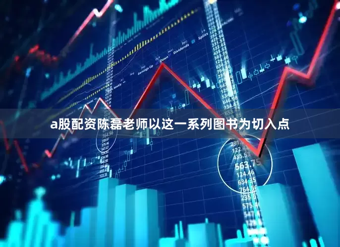 a股配资陈磊老师以这一系列图书为切入点