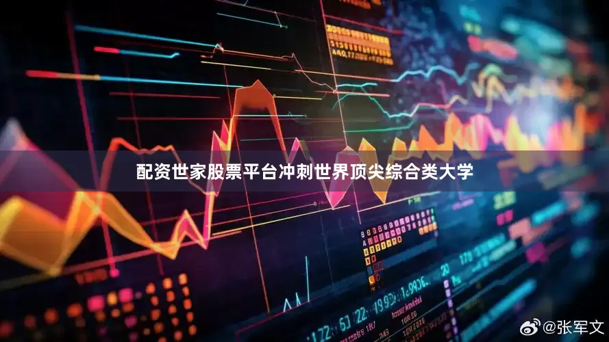 配资世家股票平台冲刺世界顶尖综合类大学