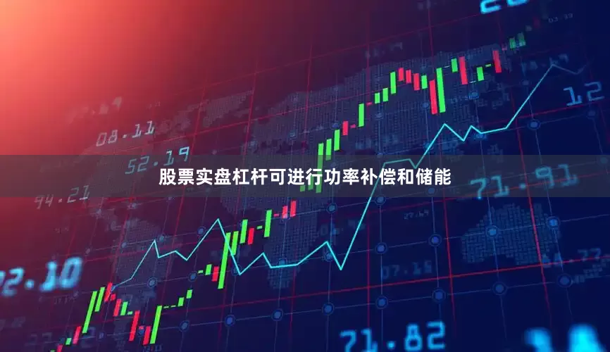 股票实盘杠杆可进行功率补偿和储能