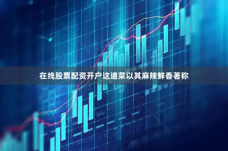 在线股票配资开户这道菜以其麻辣鲜香著称