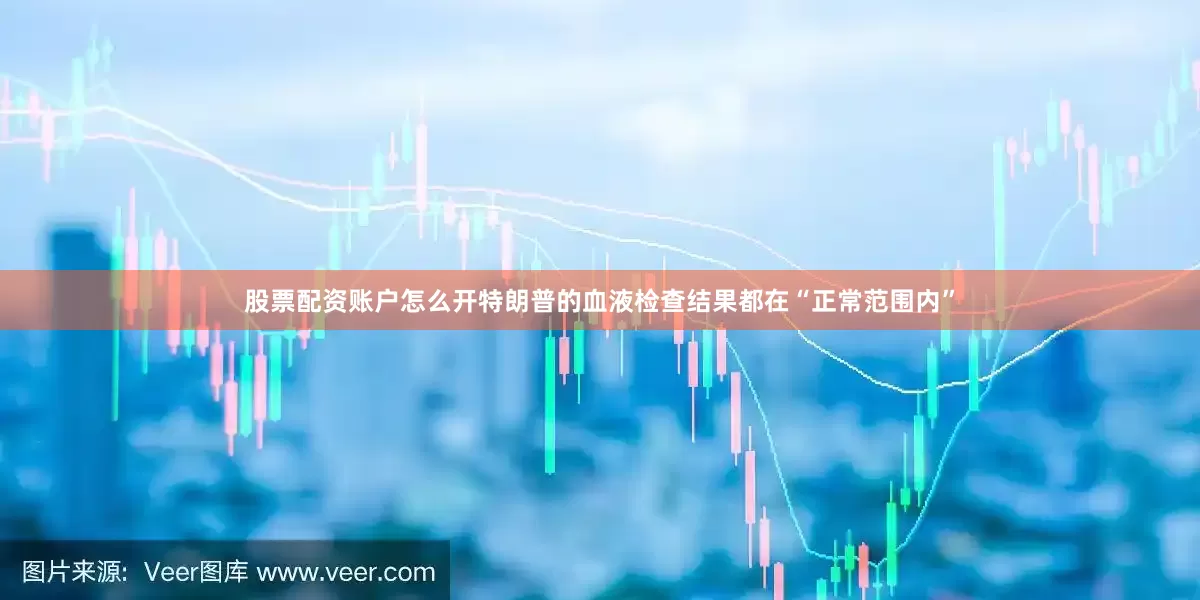 股票配资账户怎么开特朗普的血液检查结果都在“正常范围内”