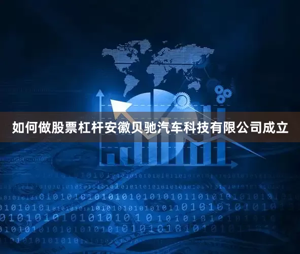 如何做股票杠杆安徽贝驰汽车科技有限公司成立
