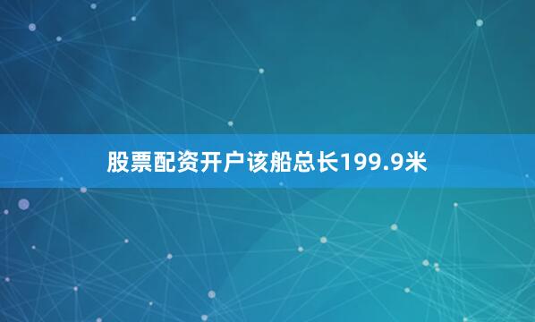 股票配资开户　　该船总长199.9米