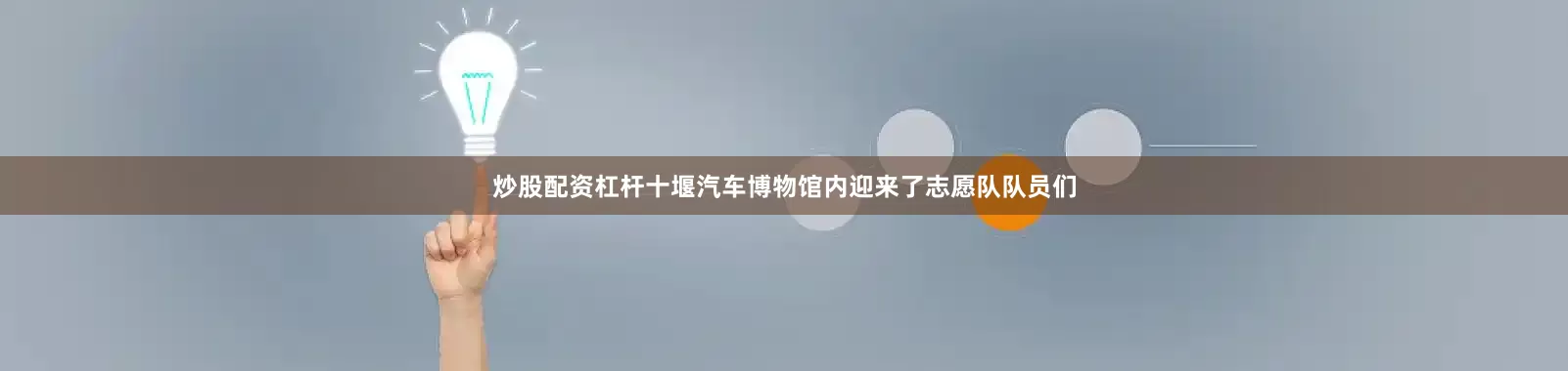 炒股配资杠杆十堰汽车博物馆内迎来了志愿队队员们