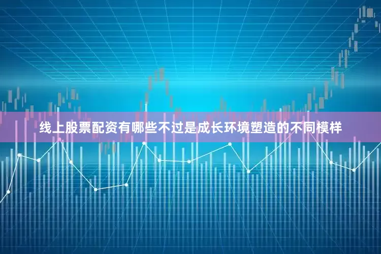 线上股票配资有哪些不过是成长环境塑造的不同模样