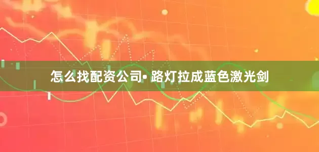 怎么找配资公司• 路灯拉成蓝色激光剑
