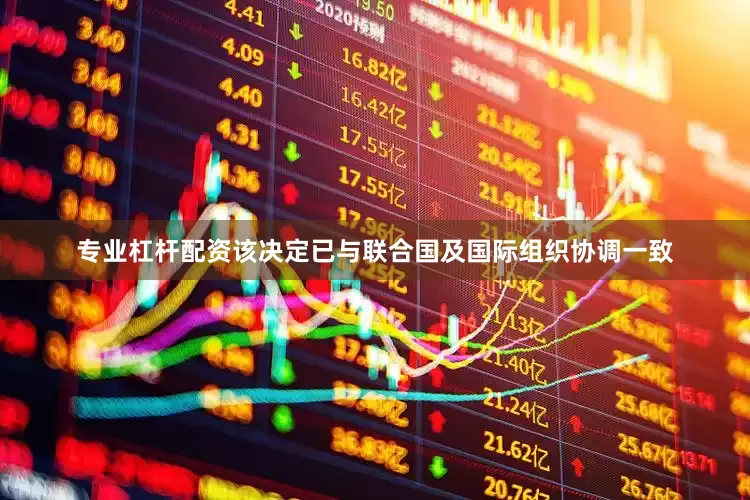 专业杠杆配资该决定已与联合国及国际组织协调一致