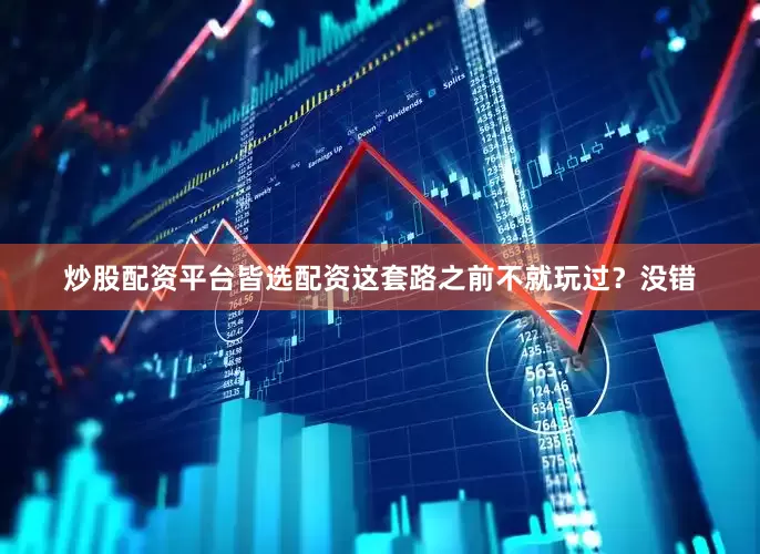 炒股配资平台皆选配资这套路之前不就玩过？没错