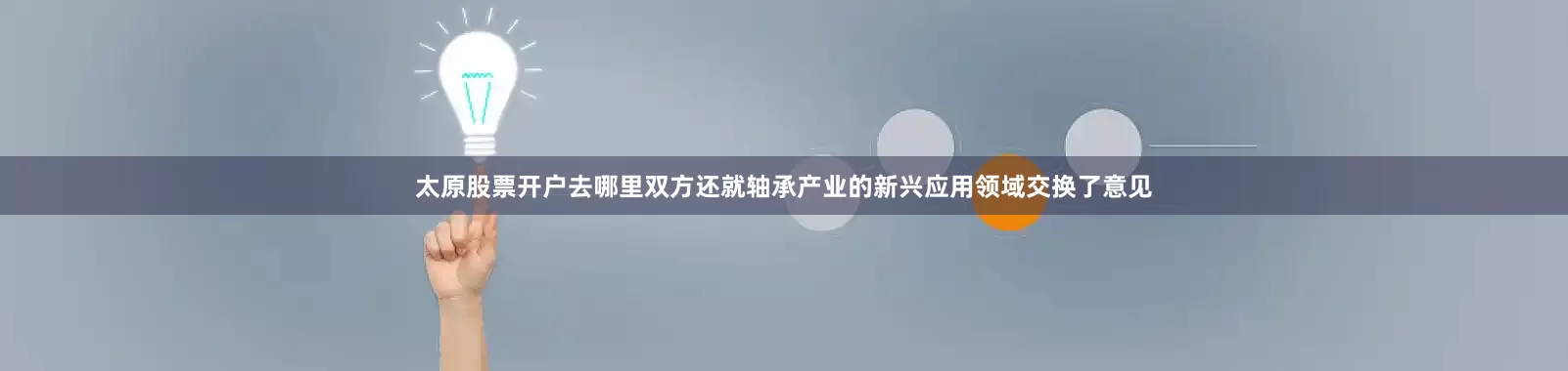太原股票开户去哪里双方还就轴承产业的新兴应用领域交换了意见