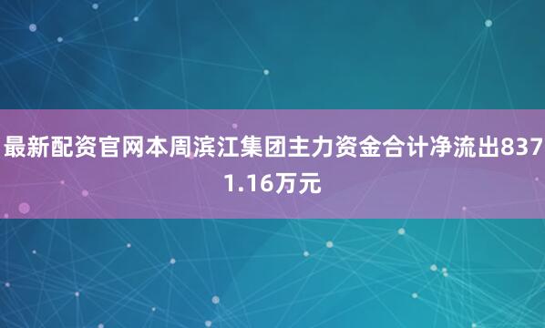 最新配资官网本周滨江集团主力资金合计净流出8371.16万元
