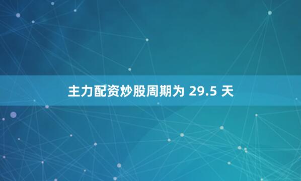 主力配资炒股周期为 29.5 天