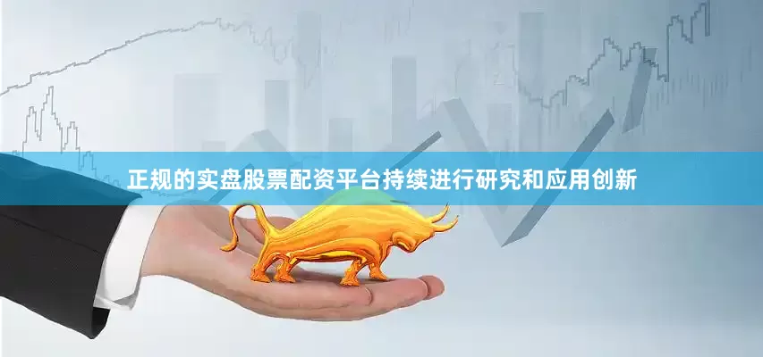 正规的实盘股票配资平台持续进行研究和应用创新