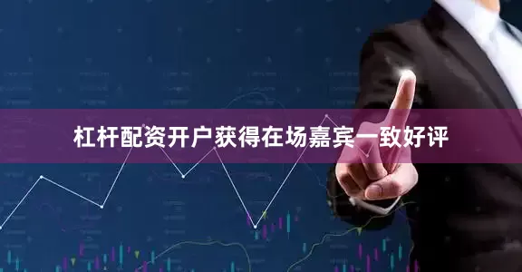 杠杆配资开户获得在场嘉宾一致好评
