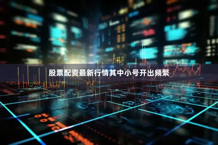 股票配资最新行情其中小号开出频繁