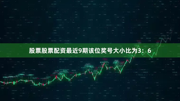 股票股票配资最近9期该位奖号大小比为3：6