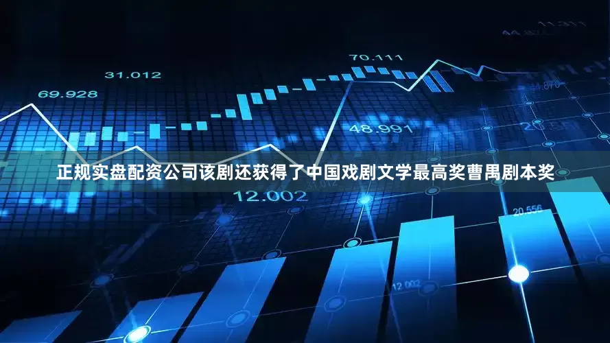 正规实盘配资公司该剧还获得了中国戏剧文学最高奖曹禺剧本奖