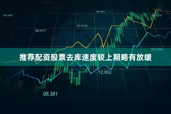 推荐配资股票去库速度较上期略有放缓