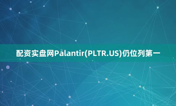 配资实盘网Palantir(PLTR.US)仍位列第一