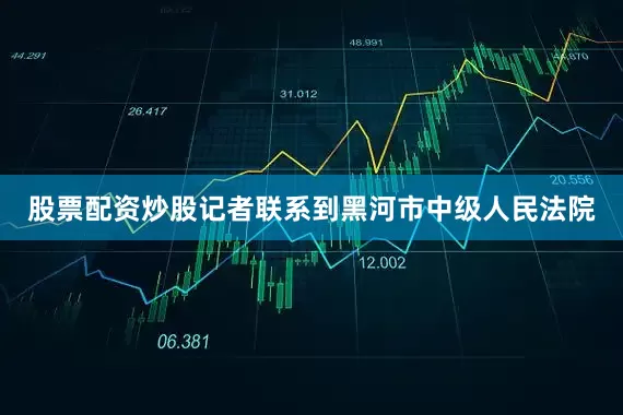 股票配资炒股记者联系到黑河市中级人民法院