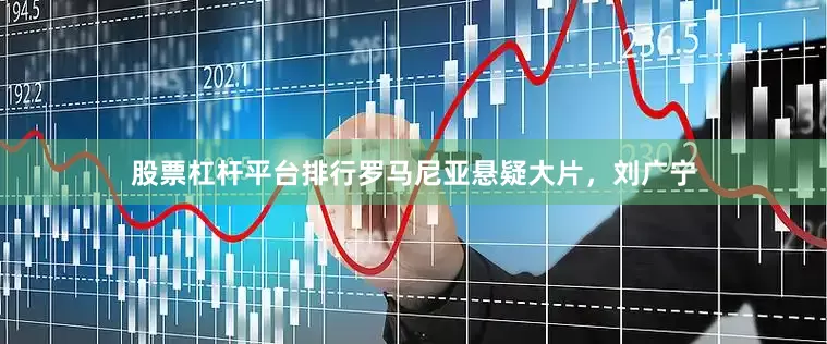 股票杠杆平台排行罗马尼亚悬疑大片，刘广宁