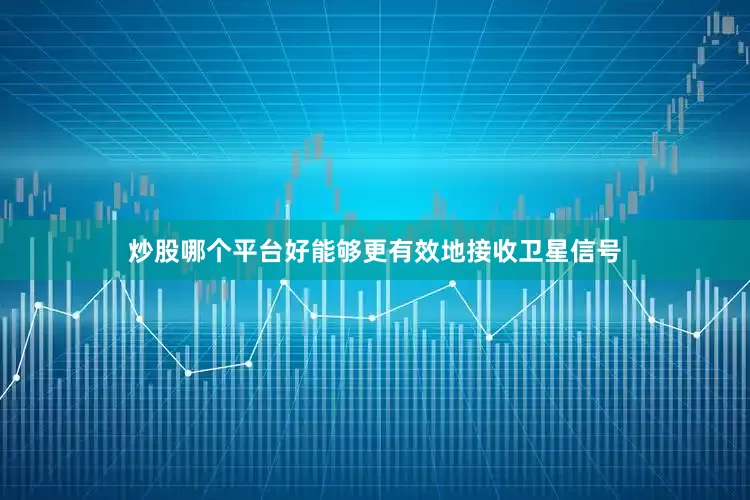 炒股哪个平台好能够更有效地接收卫星信号