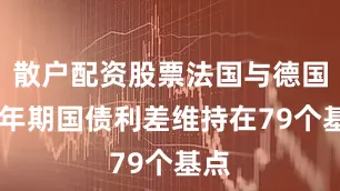 散户配资股票法国与德国10年期国债利差维持在79个基点