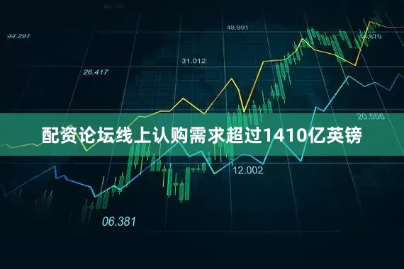 配资论坛线上认购需求超过1410亿英镑