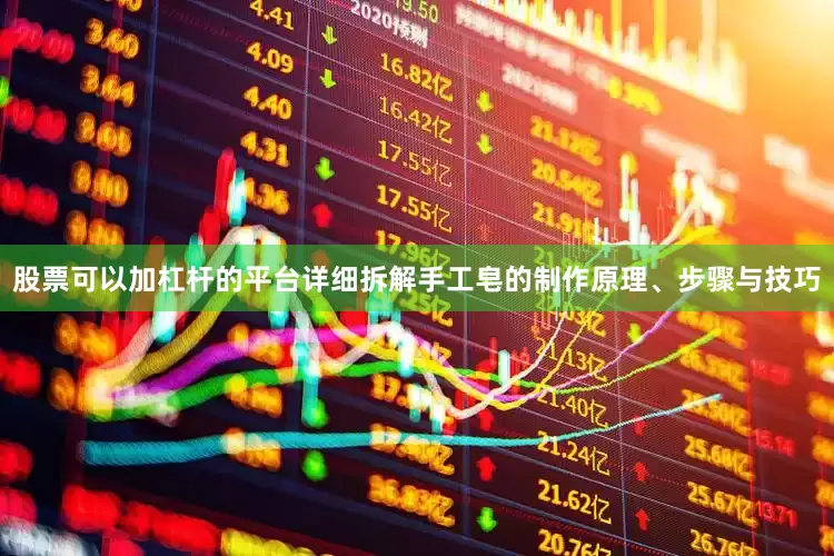 股票可以加杠杆的平台详细拆解手工皂的制作原理、步骤与技巧